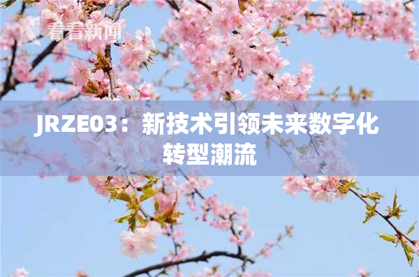 JRZE03：新技术引领未来数字化转型潮流
