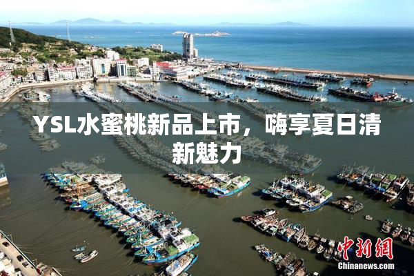 YSL水蜜桃新品上市，嗨享夏日清新魅力