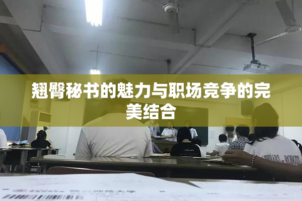 翘臀秘书的魅力与职场竞争的完美结合