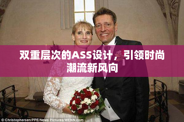 双重层次的ASS设计，引领时尚潮流新风向