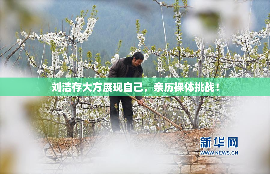 刘浩存大方展现自己，亲历裸体挑战！