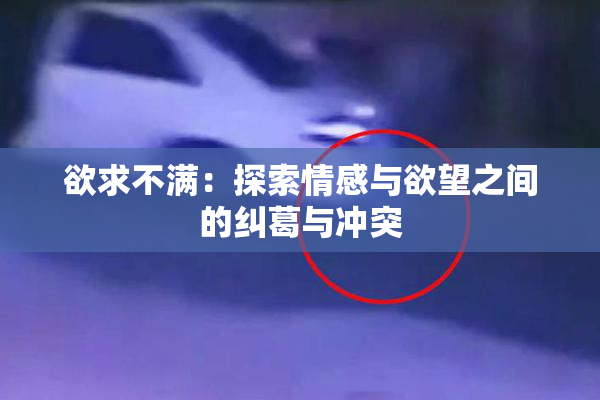 欲求不满：探索情感与欲望之间的纠葛与冲突