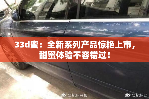 33d蜜：全新系列产品惊艳上市，甜蜜体验不容错过！