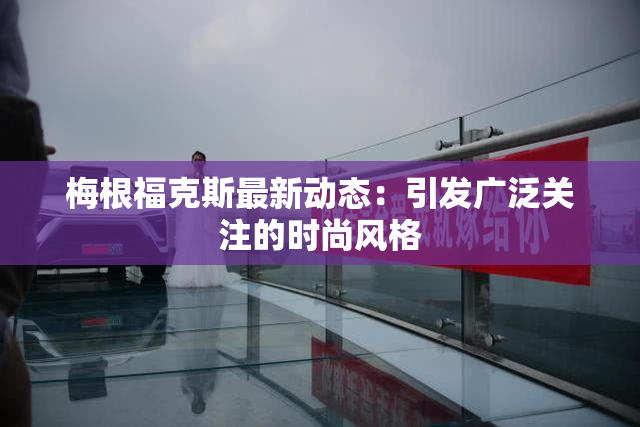 梅根福克斯最新动态：引发广泛关注的时尚风格