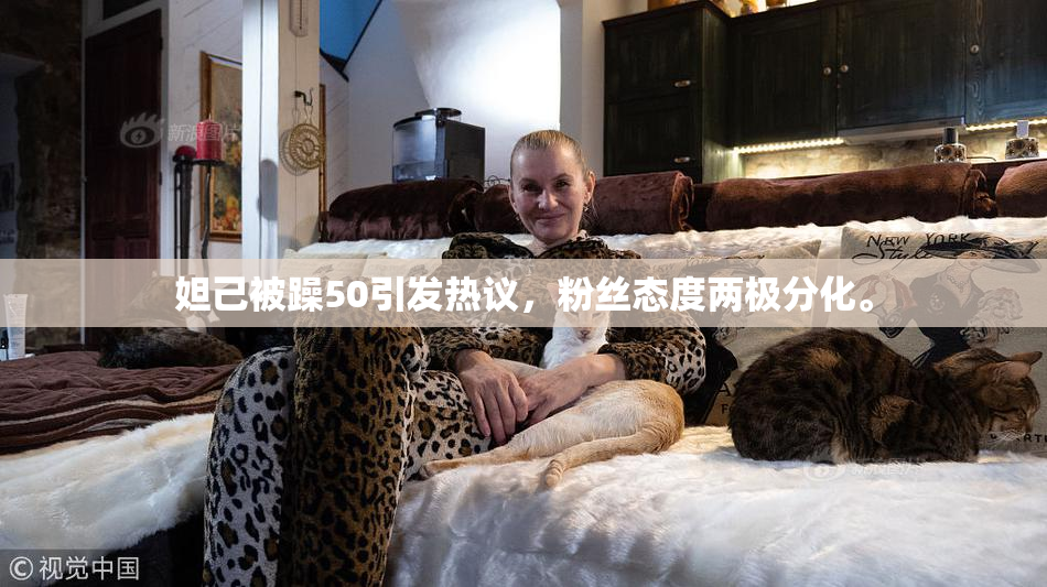 妲己被躁50引发热议，粉丝态度两极分化。