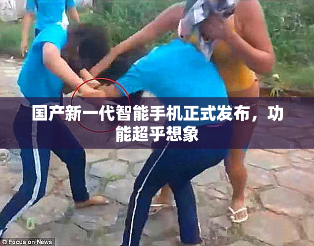 国产新一代智能手机正式发布，功能超乎想象
