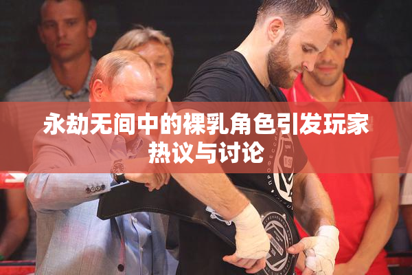 永劫无间中的裸乳角色引发玩家热议与讨论