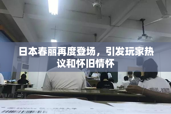日本春丽再度登场，引发玩家热议和怀旧情怀