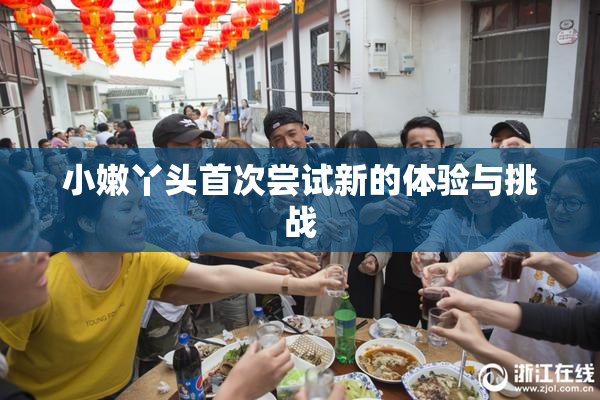 小嫩丫头首次尝试新的体验与挑战