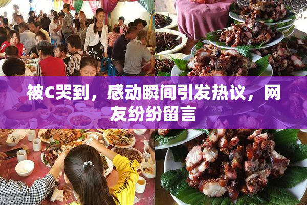 被C哭到，感动瞬间引发热议，网友纷纷留言