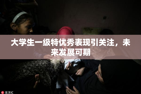 大学生一级特优秀表现引关注，未来发展可期