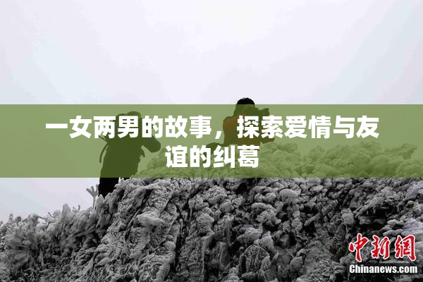 一女两男的故事，探索爱情与友谊的纠葛