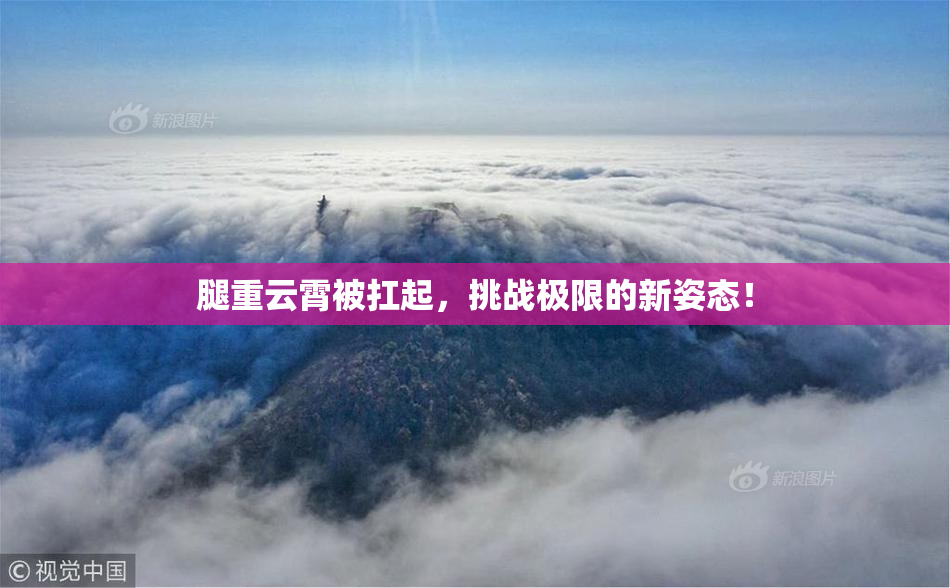 腿重云霄被扛起，挑战极限的新姿态！