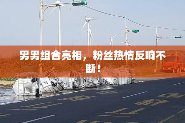 男男组合亮相，粉丝热情反响不断！