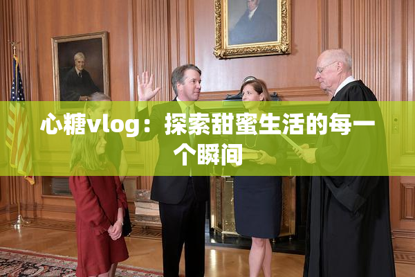 心糖vlog：探索甜蜜生活的每一个瞬间