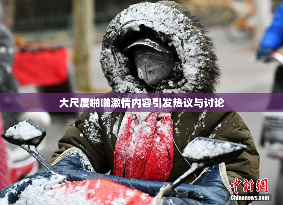 大尺度啪啪激情内容引发热议与讨论