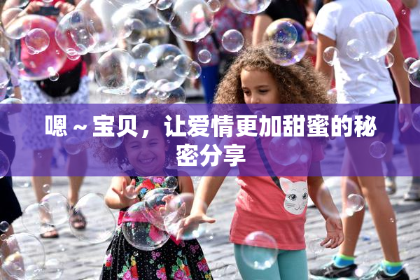 嗯～宝贝，让爱情更加甜蜜的秘密分享