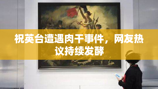 祝英台遭遇肉干事件，网友热议持续发酵