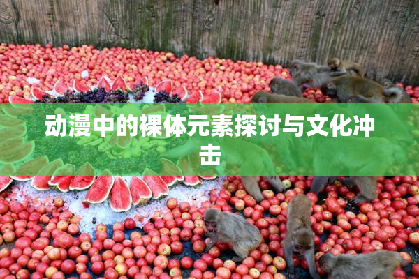 动漫中的裸体元素探讨与文化冲击