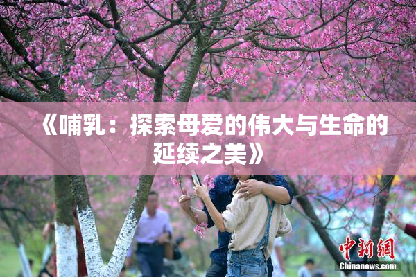 《哺乳：探索母爱的伟大与生命的延续之美》