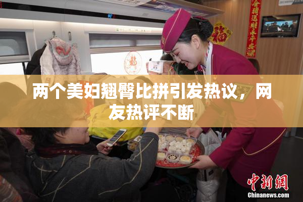 两个美妇翘臀比拼引发热议，网友热评不断