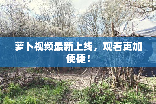萝卜视频最新上线，观看更加便捷！