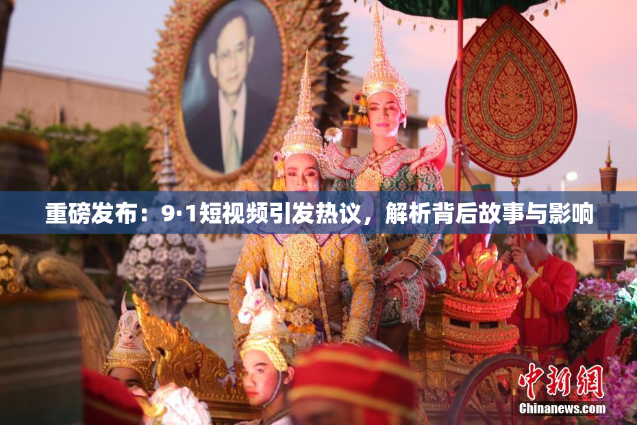 重磅发布：9·1短视频引发热议，解析背后故事与影响