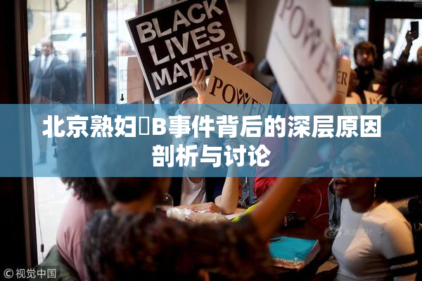 北京熟妇槡B事件背后的深层原因剖析与讨论