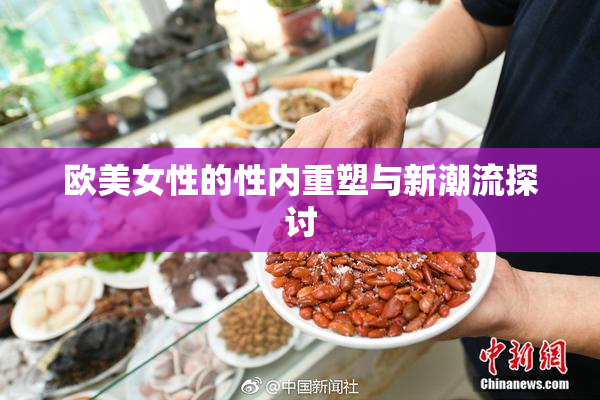 欧美女性的性内重塑与新潮流探讨