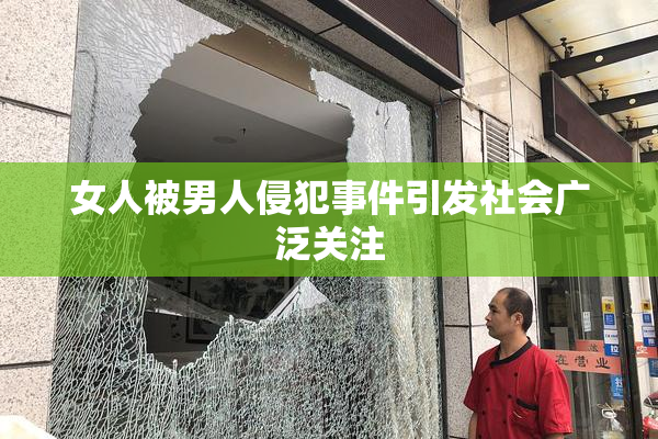 女人被男人侵犯事件引发社会广泛关注