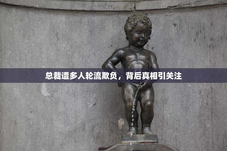 总裁遭多人轮流欺负，背后真相引关注