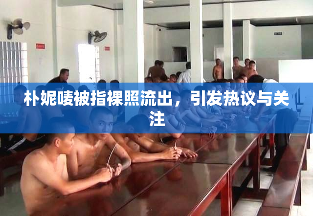 朴妮唛被指裸照流出，引发热议与关注