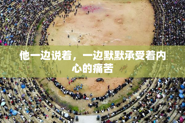 他一边说着，一边默默承受着内心的痛苦