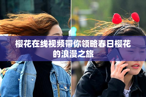 樱花在线视频带你领略春日樱花的浪漫之旅