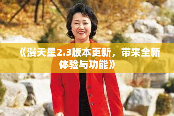 《漫天星2.3版本更新，带来全新体验与功能》