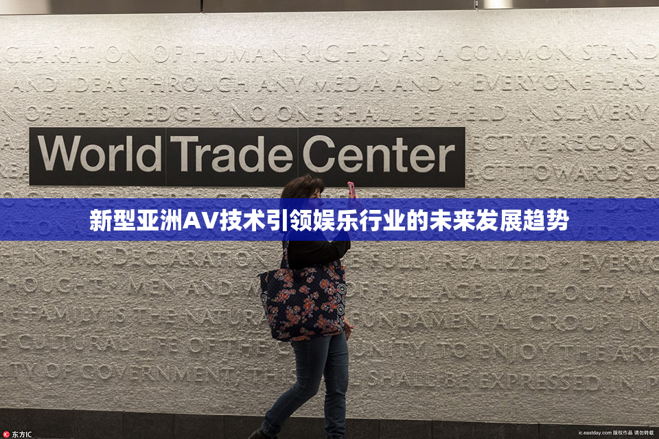 新型亚洲AV技术引领娱乐行业的未来发展趋势
