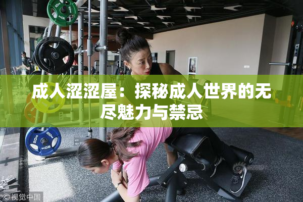 成人涩涩屋：探秘成人世界的无尽魅力与禁忌