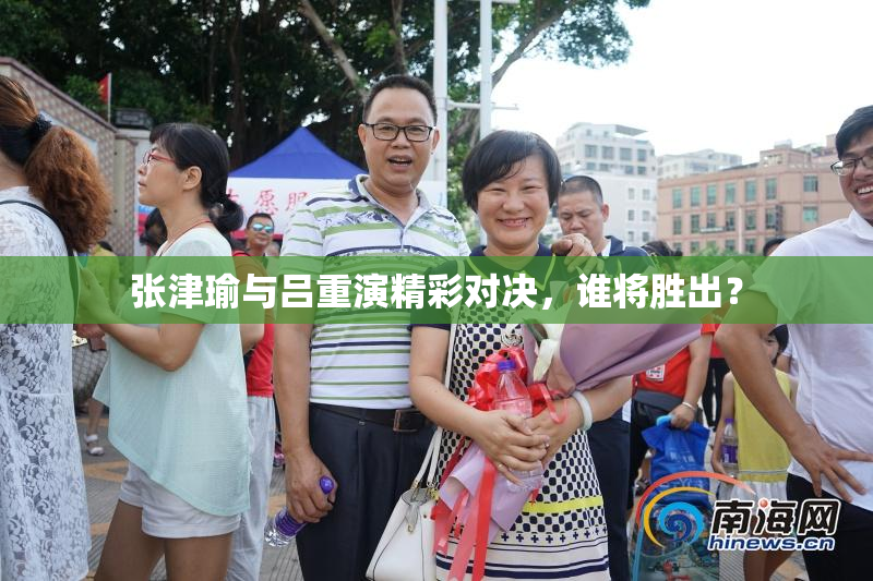 张津瑜与吕重演精彩对决，谁将胜出？