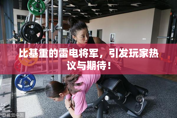 比基重的雷电将军，引发玩家热议与期待！