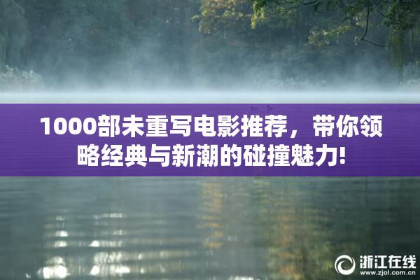 1000部未重写电影推荐，带你领略经典与新潮的碰撞魅力!