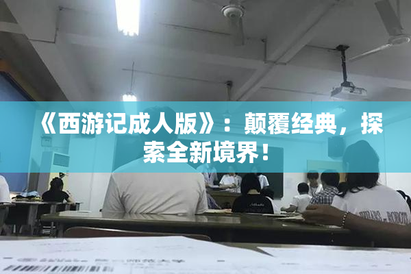 《西游记成人版》：颠覆经典，探索全新境界！