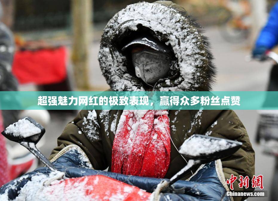 超强魅力网红的极致表现，赢得众多粉丝点赞