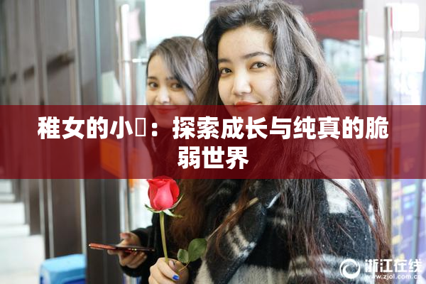 稚女的小泬：探索成长与纯真的脆弱世界