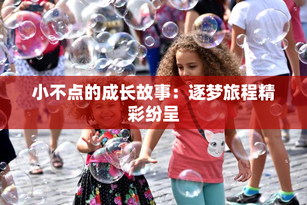 小不点的成长故事：逐梦旅程精彩纷呈