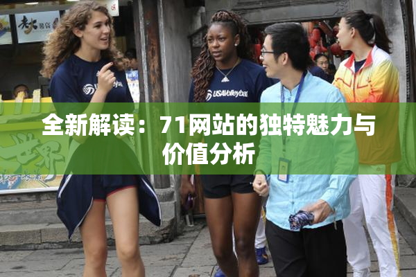 全新解读：71网站的独特魅力与价值分析