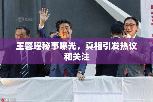 王馨瑶秘事曝光，真相引发热议和关注