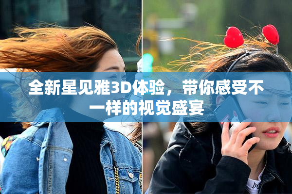 全新星见雅3D体验，带你感受不一样的视觉盛宴