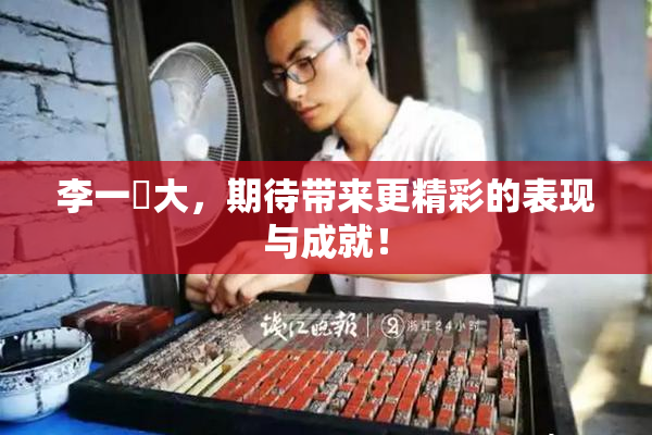 李一挏大，期待带来更精彩的表现与成就！