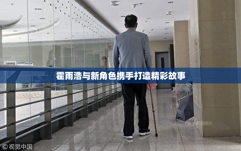 霍雨浩与新角色携手打造精彩故事