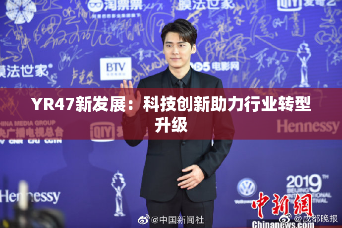 YR47新发展：科技创新助力行业转型升级